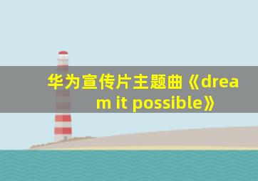 华为宣传片主题曲《dream it possible》